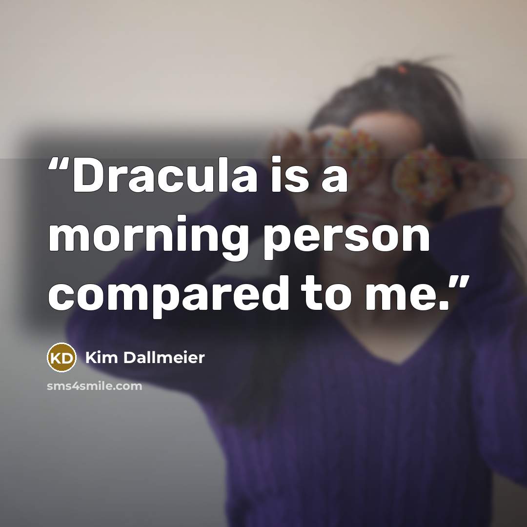 “Dracula is a morning person compared to me.” quote by Kim Dallmeier