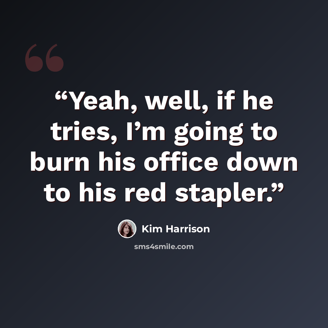 “Yeah, well, if he tries, I’m going to burn his office down to his red stapler.” quote by Kim Harrison