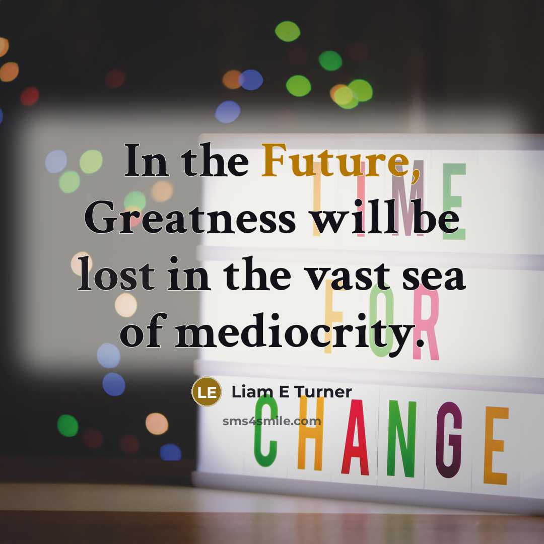 “In the Future, Greatness will be lost in the vast sea of mediocrity.” quote by Liam E Turner