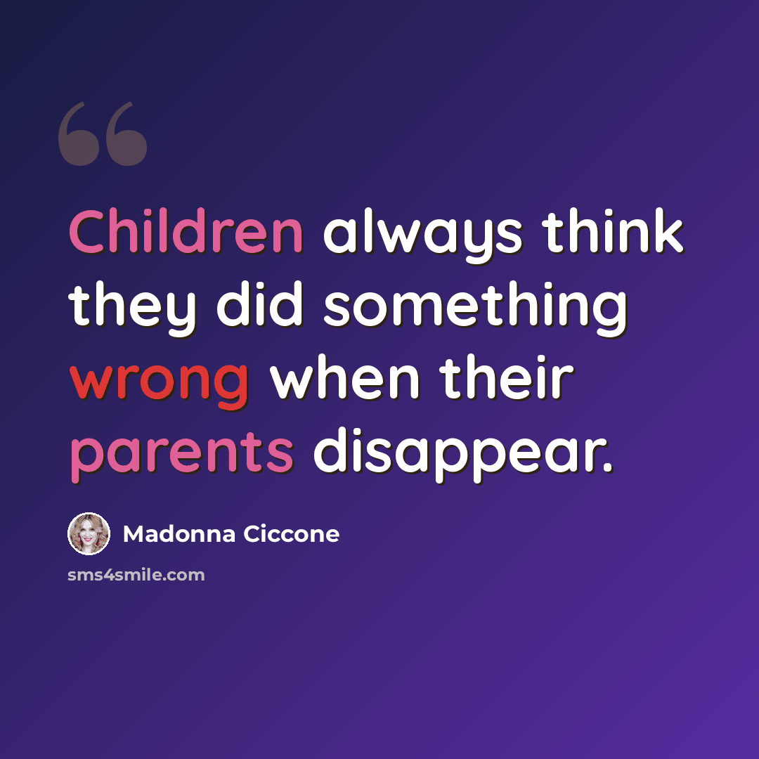 “Children always think they did something wrong when their parents disappear.” quote by Madonna Ciccone