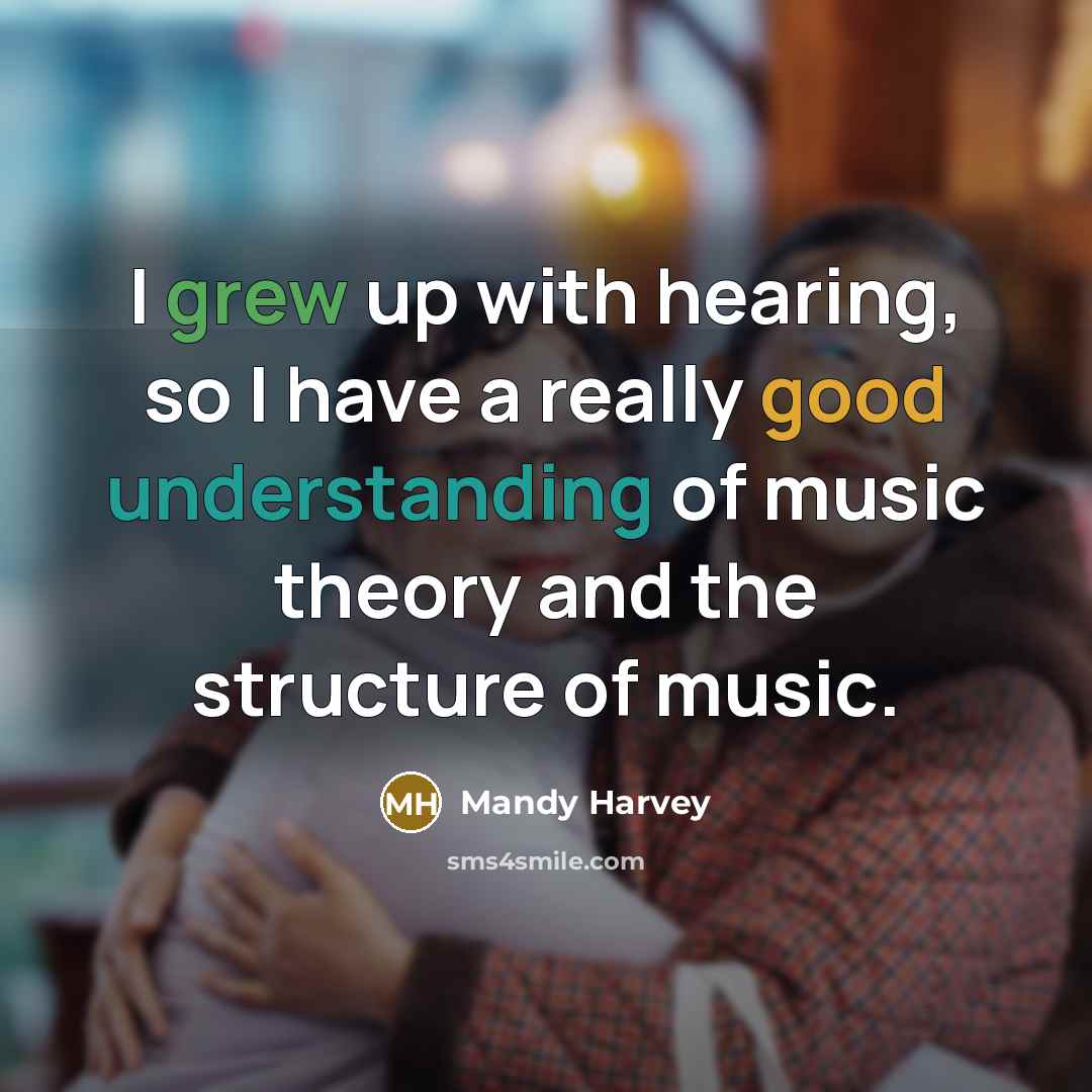 “I grew up with hearing, so I have a really good understanding of music theory and the structure of music.” quote by Mandy Harvey