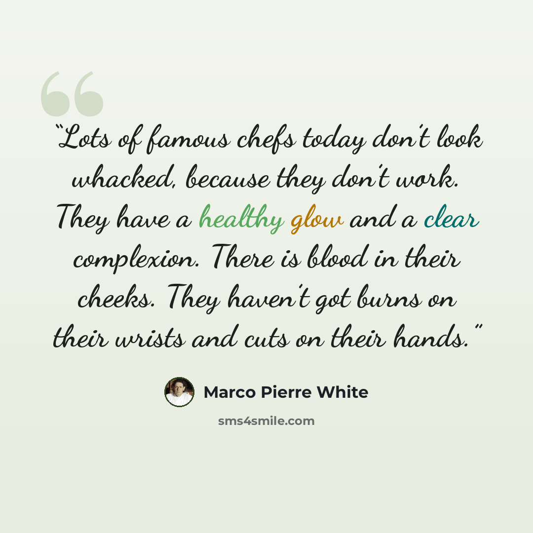 “Lots of famous chefs today don’t look whacked, because they don’t work. They have a healthy glow and a clear complexion. There is blood in their cheeks. They haven’t got burns on their wrists and cuts on their hands.” quote by Marco Pierre White