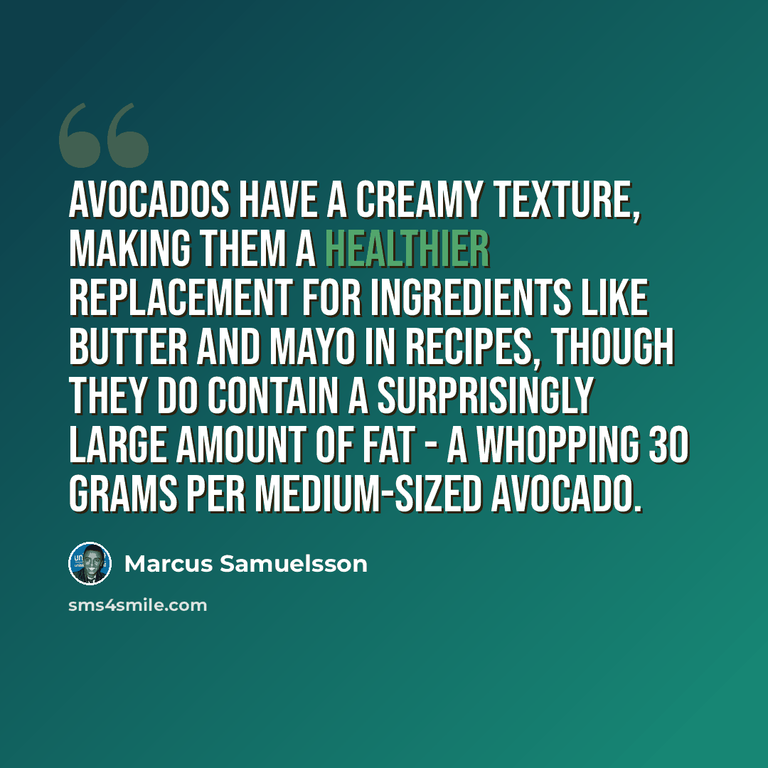 “Avocados have a creamy texture, making them a healthier replacement for ingredients like butter and mayo in recipes, though they do contain a surprisingly large amount of fat - a whopping 30 grams per medium-sized avocado.” quote by Marcus Samuelsson