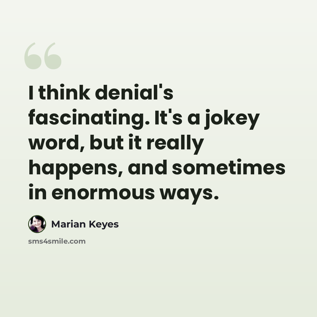 “I think denial's fascinating. It's a jokey word, but it really happens, and sometimes in enormous ways.” quote by Marian Keyes