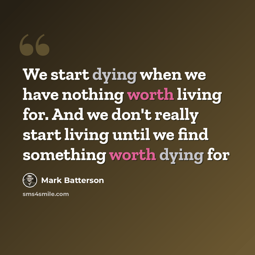“We start dying when we have nothing worth living for. And we don't really start living until we find something worth dying for” quote by Mark Batterson