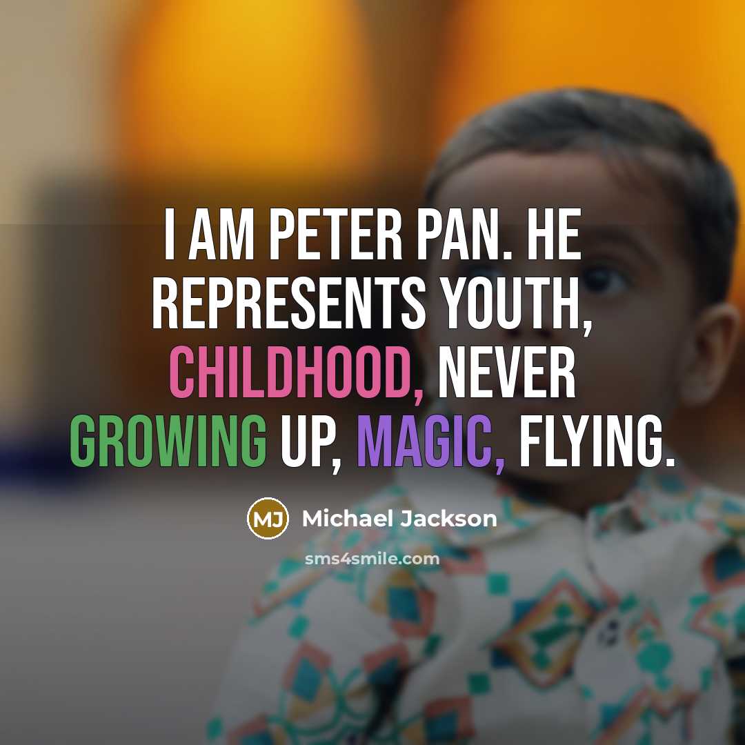 “I am Peter Pan. He represents youth, childhood, never growing up, magic, flying.” quote by Michael Jackson