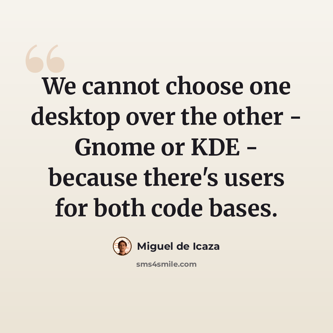 “We cannot choose one desktop over the other - Gnome or KDE - because there's users for both code bases.” quote by Miguel de Icaza