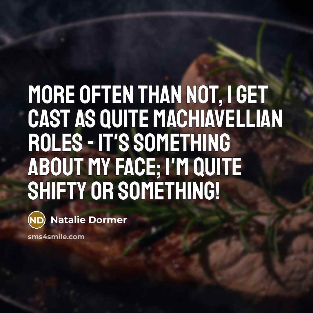 “More often than not, I get cast as quite Machiavellian roles - it's something about my face; I'm quite shifty or something!” quote by Natalie Dormer