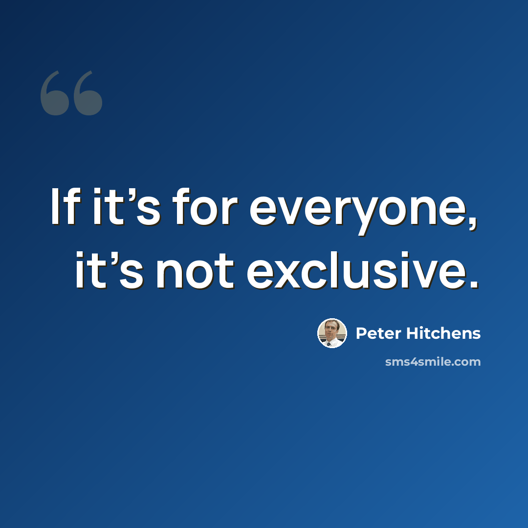 “If it's for everyone, it's not exclusive.” quote by Peter Hitchens