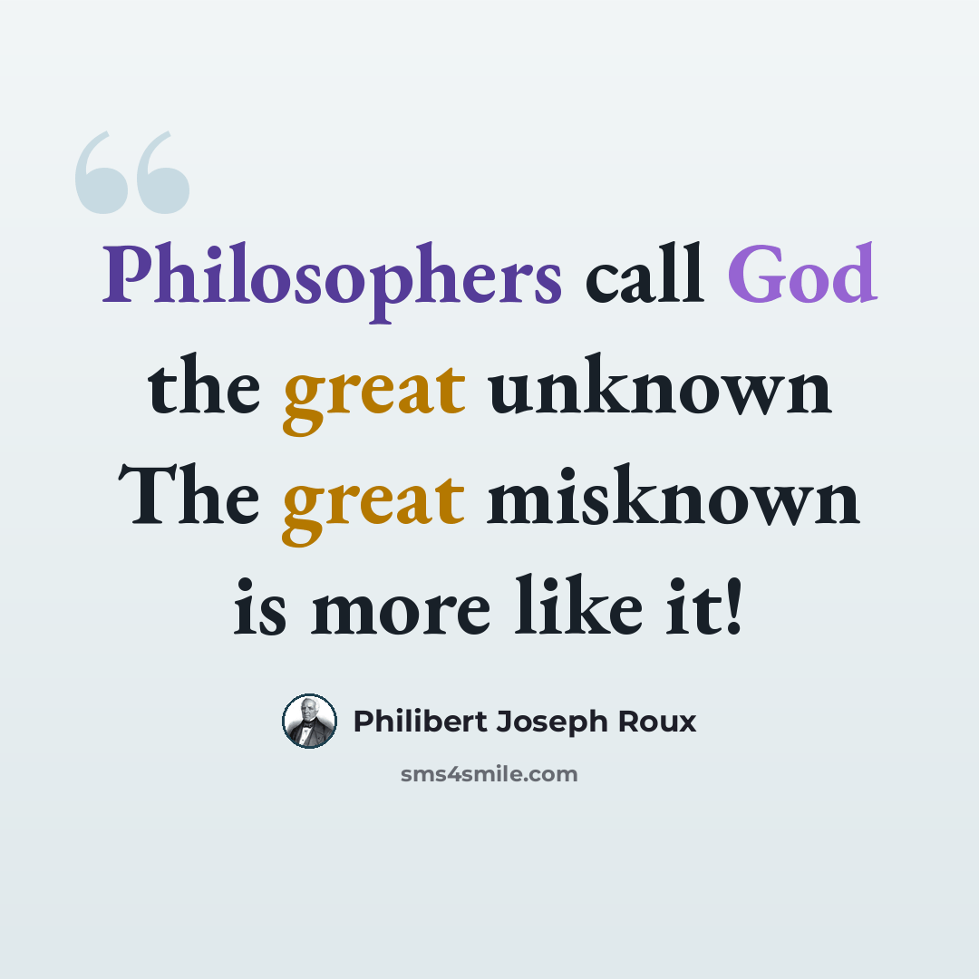 “Philosophers call God the great unknown The great misknown is more like it!” quote by Philibert Joseph Roux