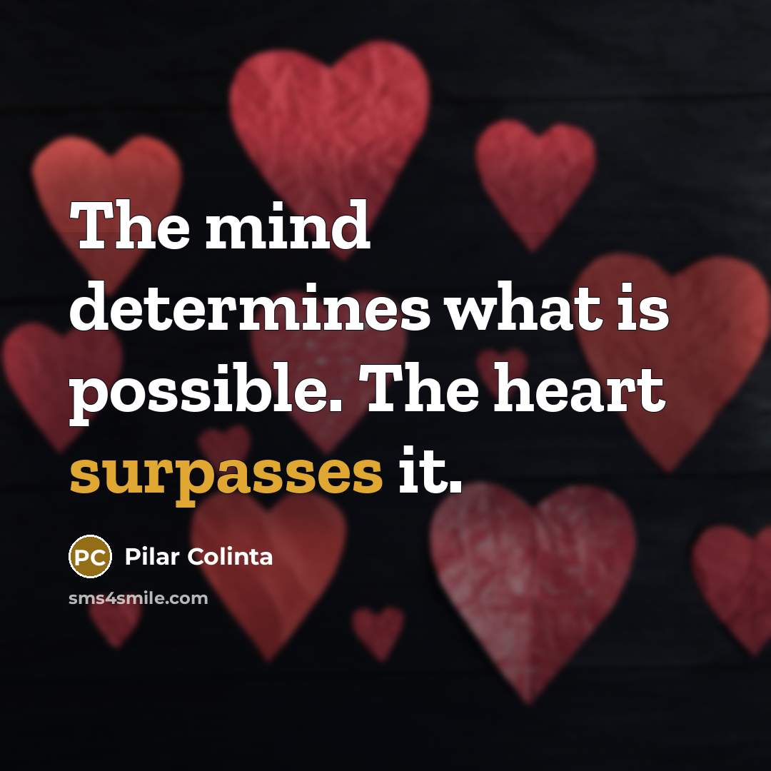 “The mind determines what is possible. The heart surpasses it.” quote by Pilar Colinta
