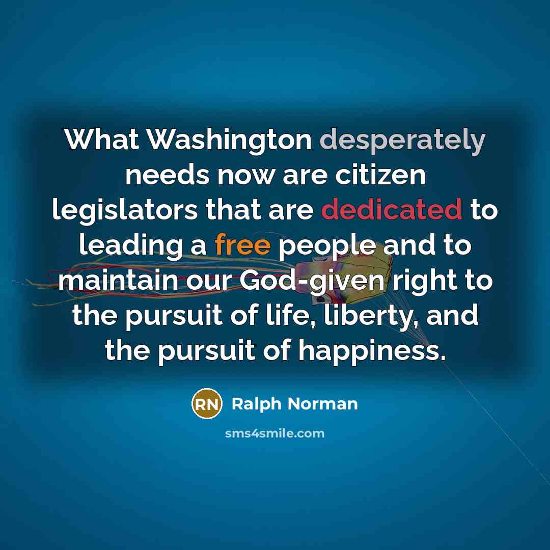 “What Washington desperately needs now are citizen legislators that are dedicated to leading a free people and to maintain our God-given right to the pursuit of life, liberty, and the pursuit of happiness.” quote by Ralph Norman
