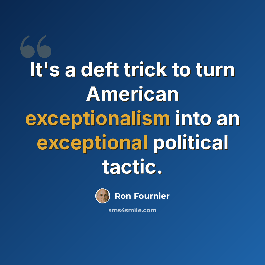 “It's a deft trick to turn American exceptionalism into an exceptional political tactic.” quote by Ron Fournier
