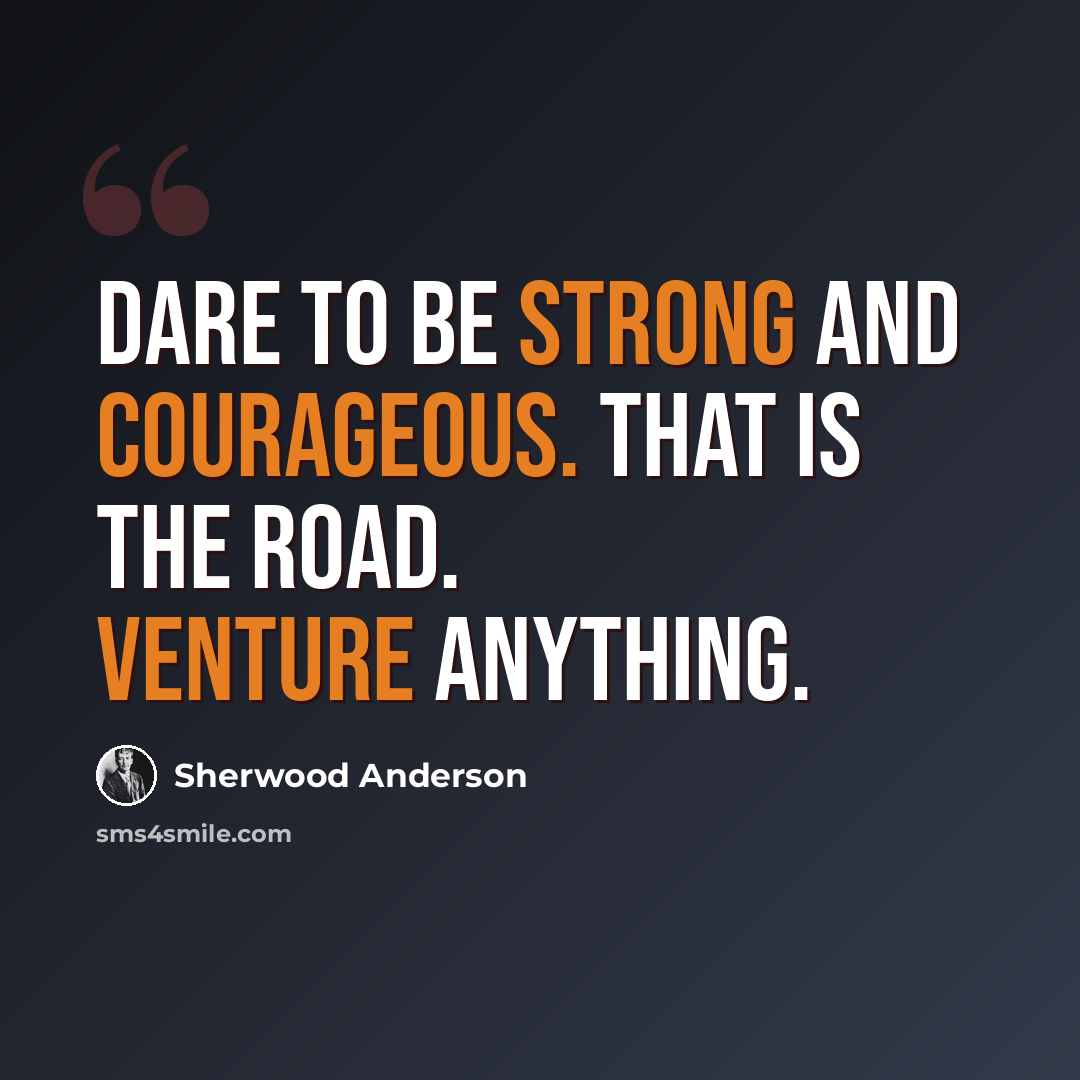 “Dare to be strong and courageous. That is the road. Venture anything.” quote by Sherwood Anderson