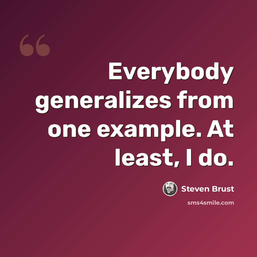 “Everybody generalizes from one example. At least, I do.” quote by Steven Brust