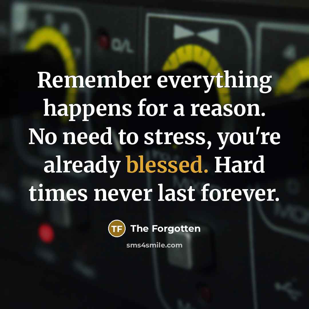 “Remember everything happens for a reason. No need to stress, you're already blessed. Hard times never last forever.” quote by The Forgotten