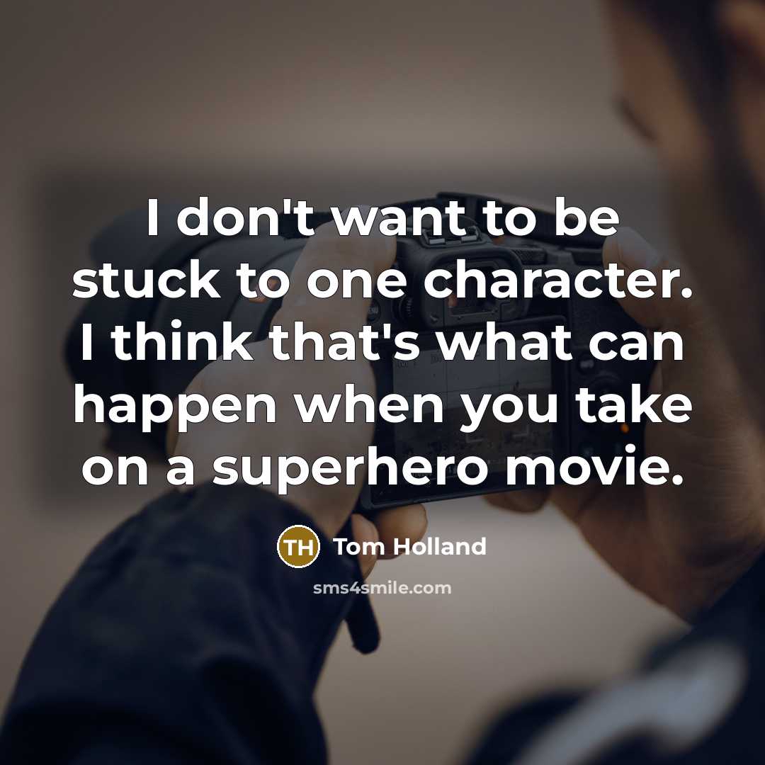 “I don't want to be stuck to one character. I think that's what can happen when you take on a superhero movie.” quote by Tom Holland