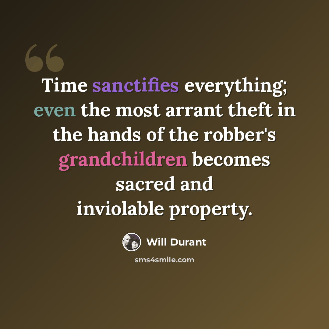 “Time sanctifies everything; even the most arrant theft in the hands of the robber's grandchildren becomes sacred and inviolable property.” quote by Will Durant