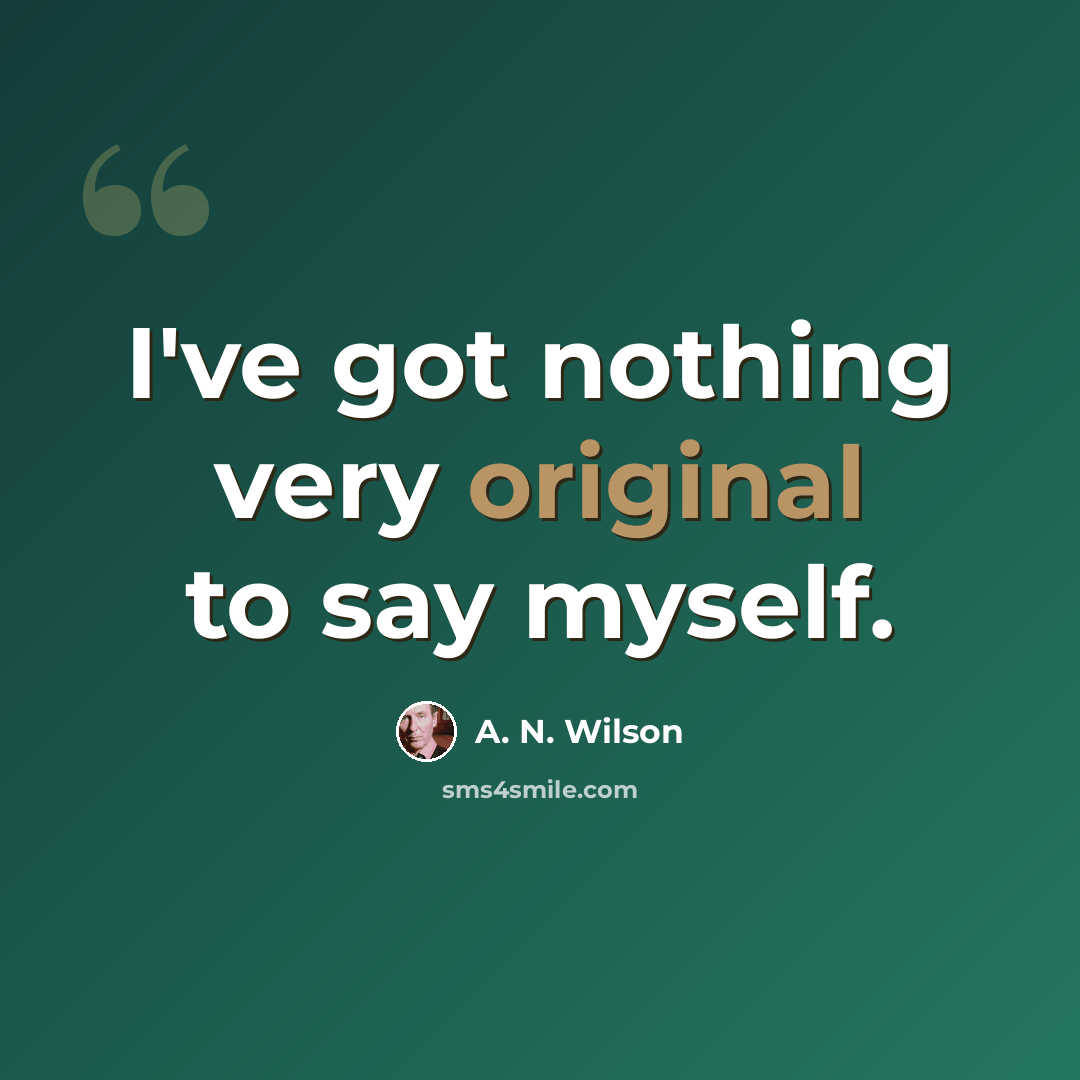 “I've got nothing very original to say myself.” quote by A. N. Wilson