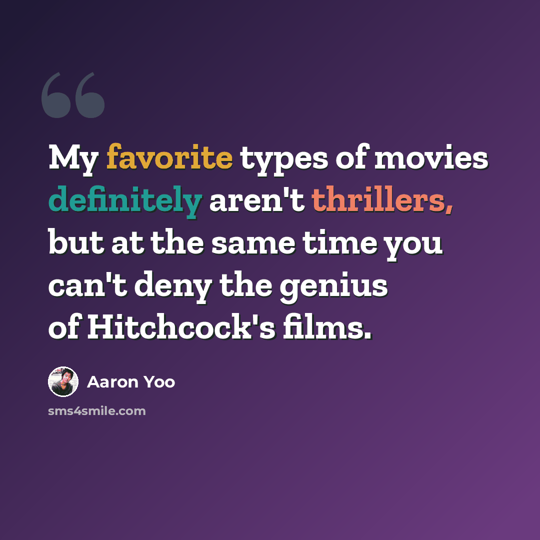 “My favorite types of movies definitely aren't thrillers, but at the same time you can't deny the genius of Hitchcock's films.” quote by Aaron Yoo