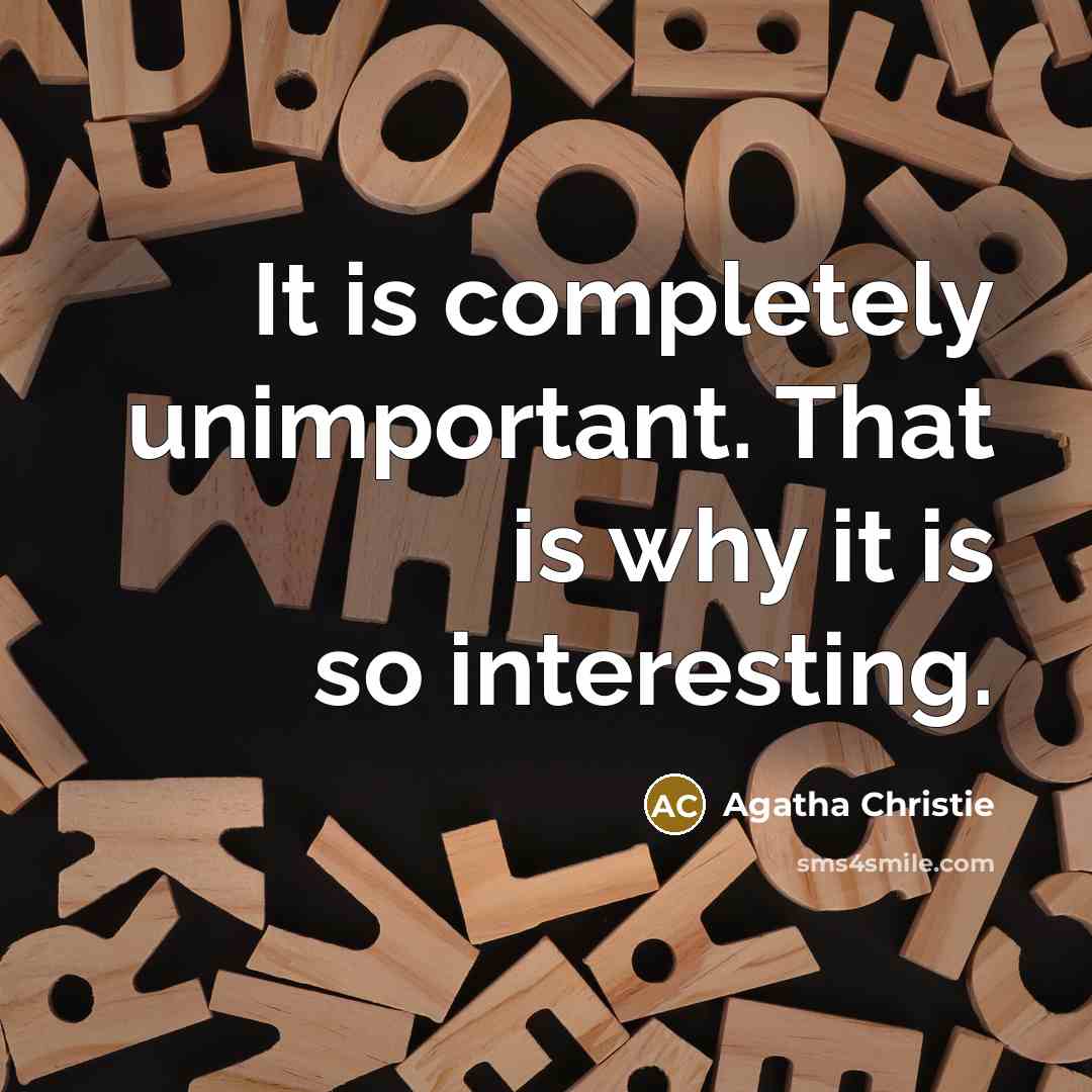 “It is completely unimportant. That is why it is so interesting.” quote by Agatha Christie
