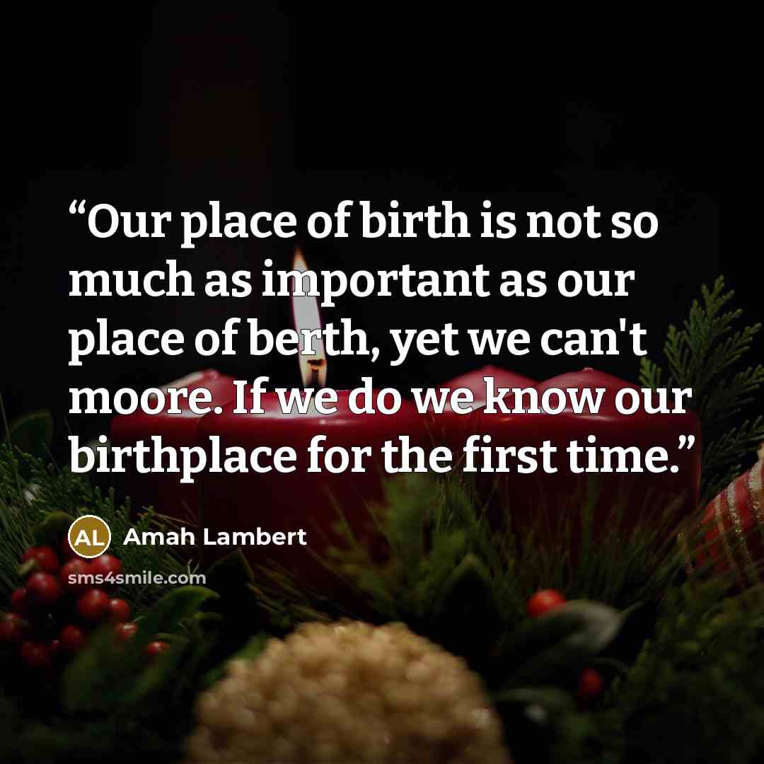 “Our place of birth is not so much as important as our place of berth, yet we can't moore. If we do we know our birthplace for the first time.” quote by Amah Lambert