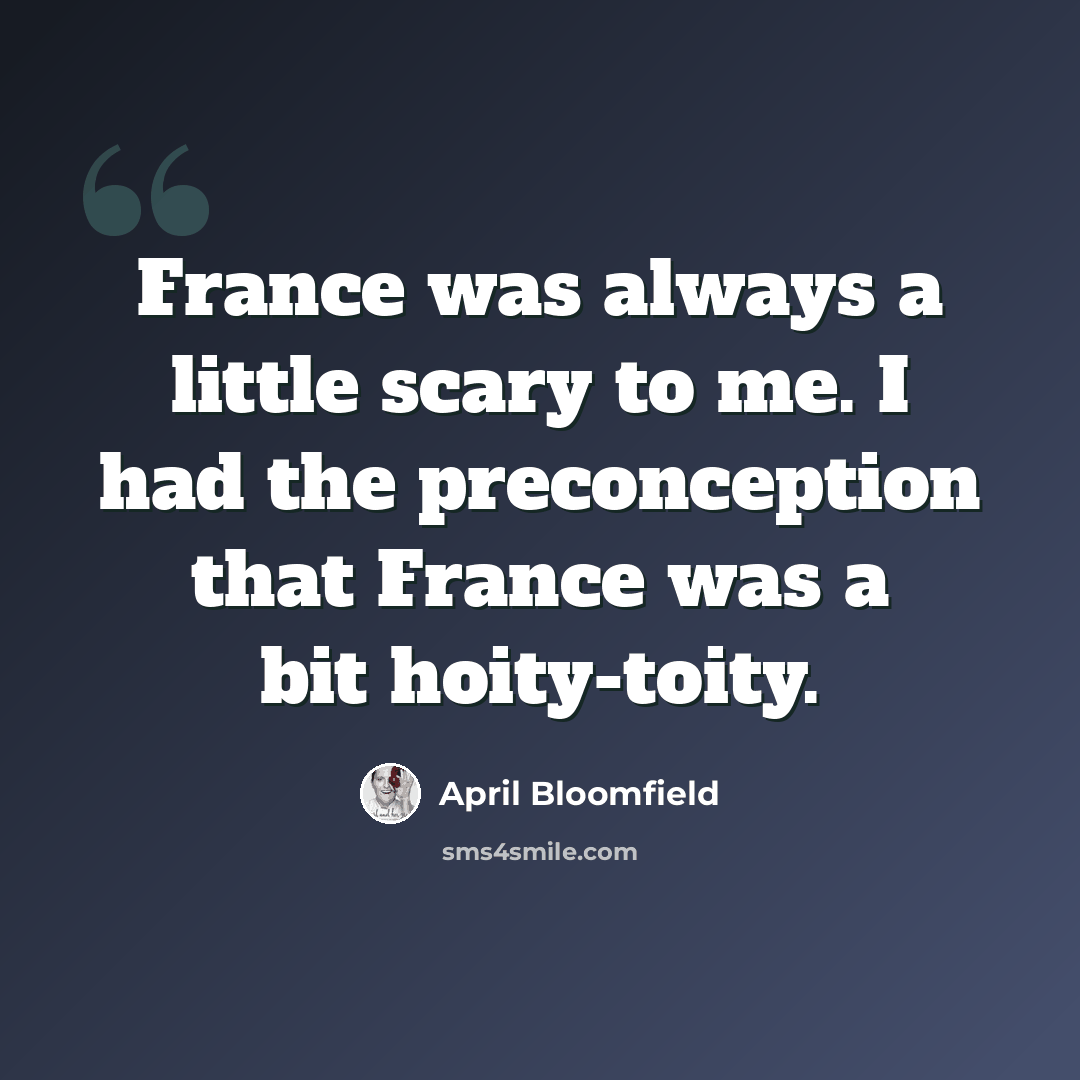 “France was always a little scary to me. I had the preconception that France was a bit hoity-toity.” quote by April Bloomfield