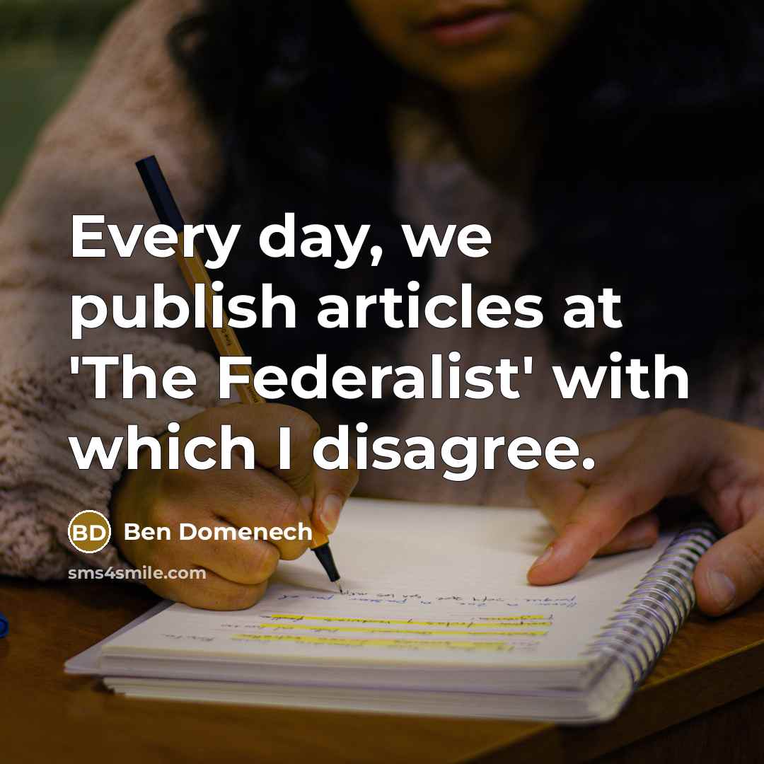 “Every day, we publish articles at 'The Federalist' with which I disagree.” quote by Ben Domenech