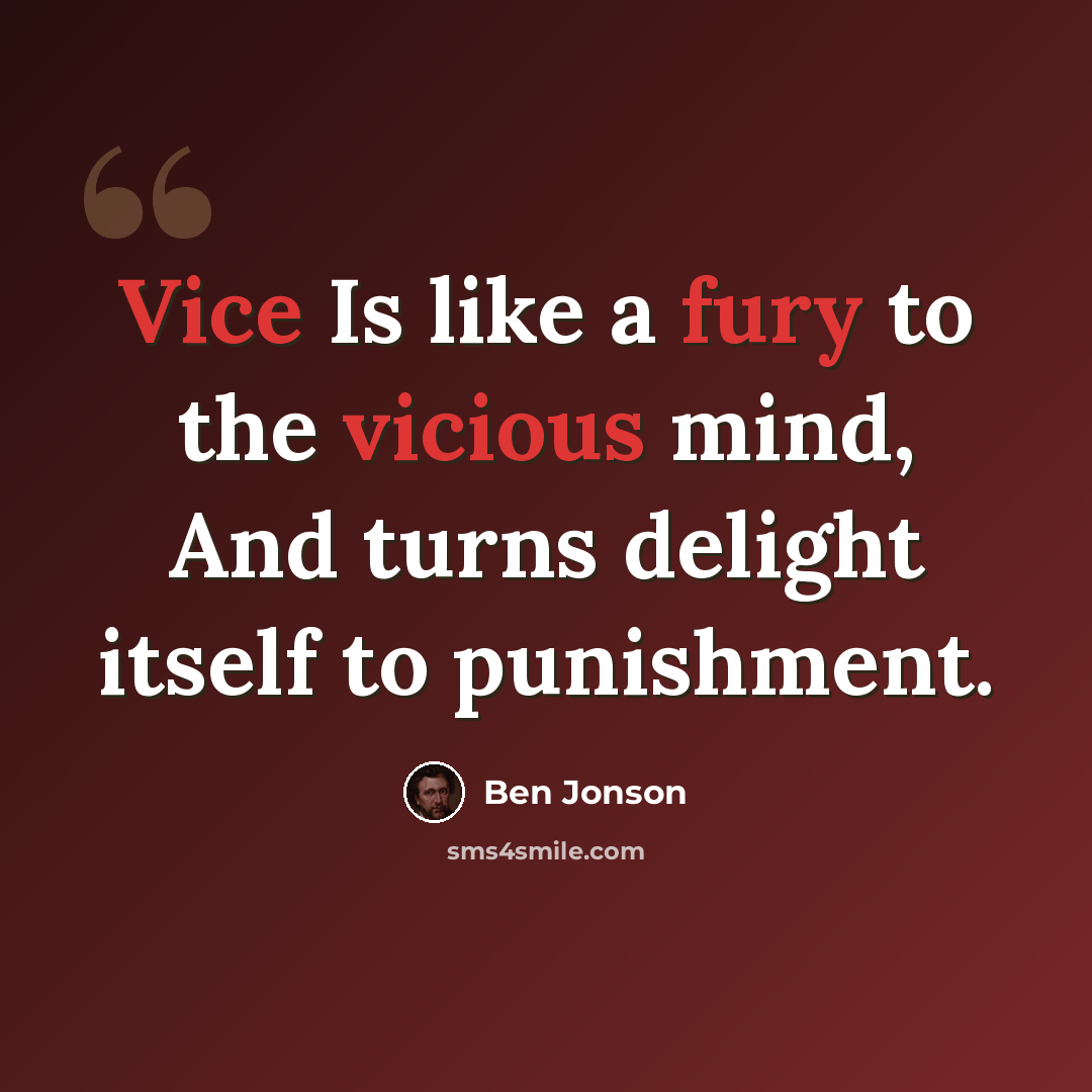 “Vice Is like a fury to the vicious mind, And turns delight itself to punishment.” quote by Ben Jonson