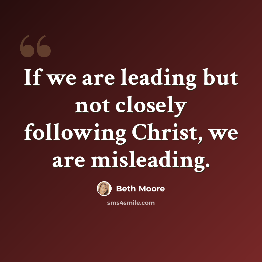 “If we are leading but not closely following Christ, we are misleading.” quote by Beth Moore