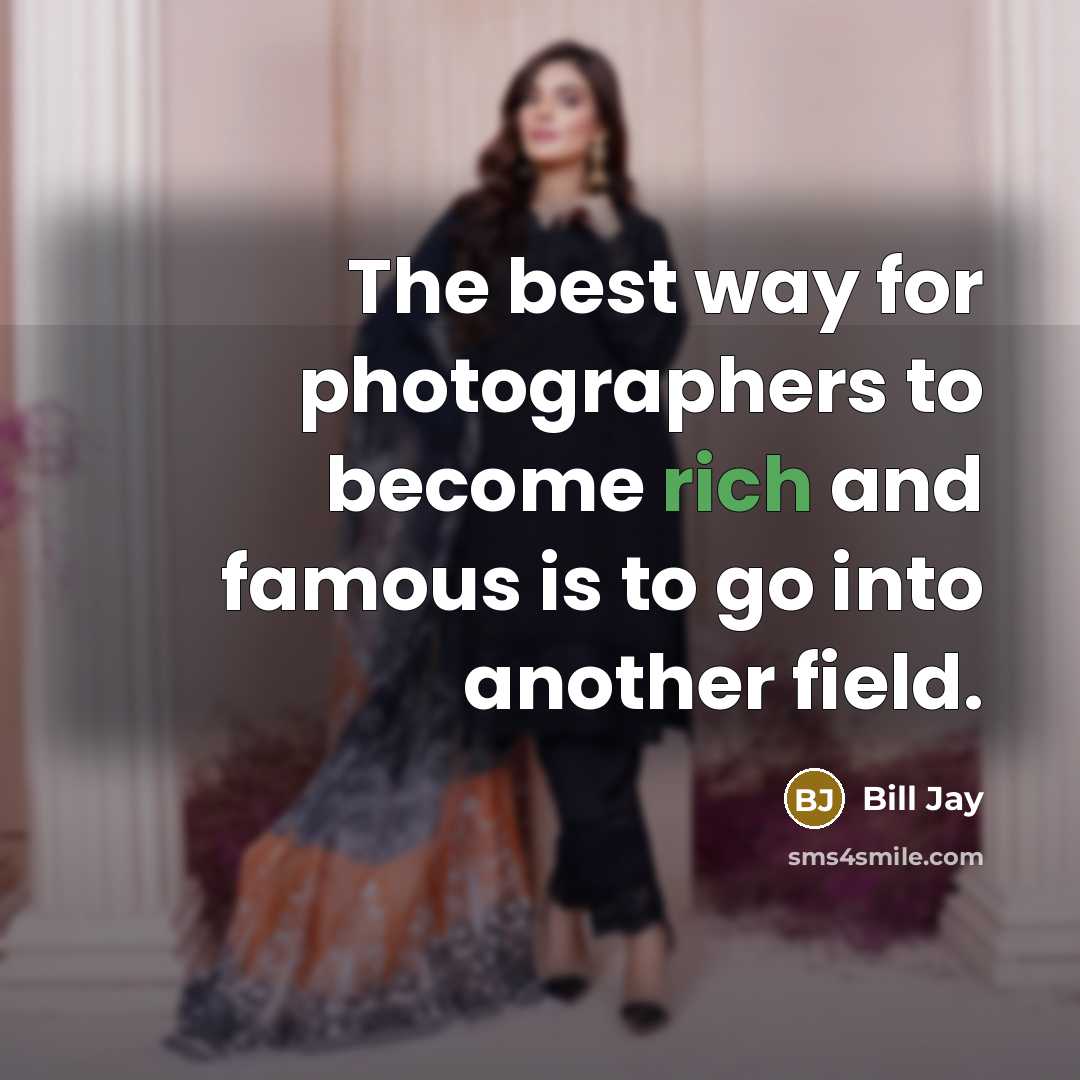 “The best way for photographers to become rich and famous is to go into another field.” quote by Bill Jay