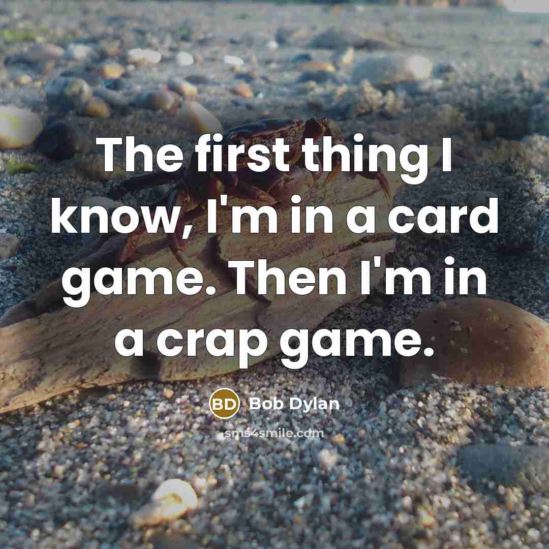 “The first thing I know, I'm in a card game. Then I'm in a crap game.” quote by Bob Dylan