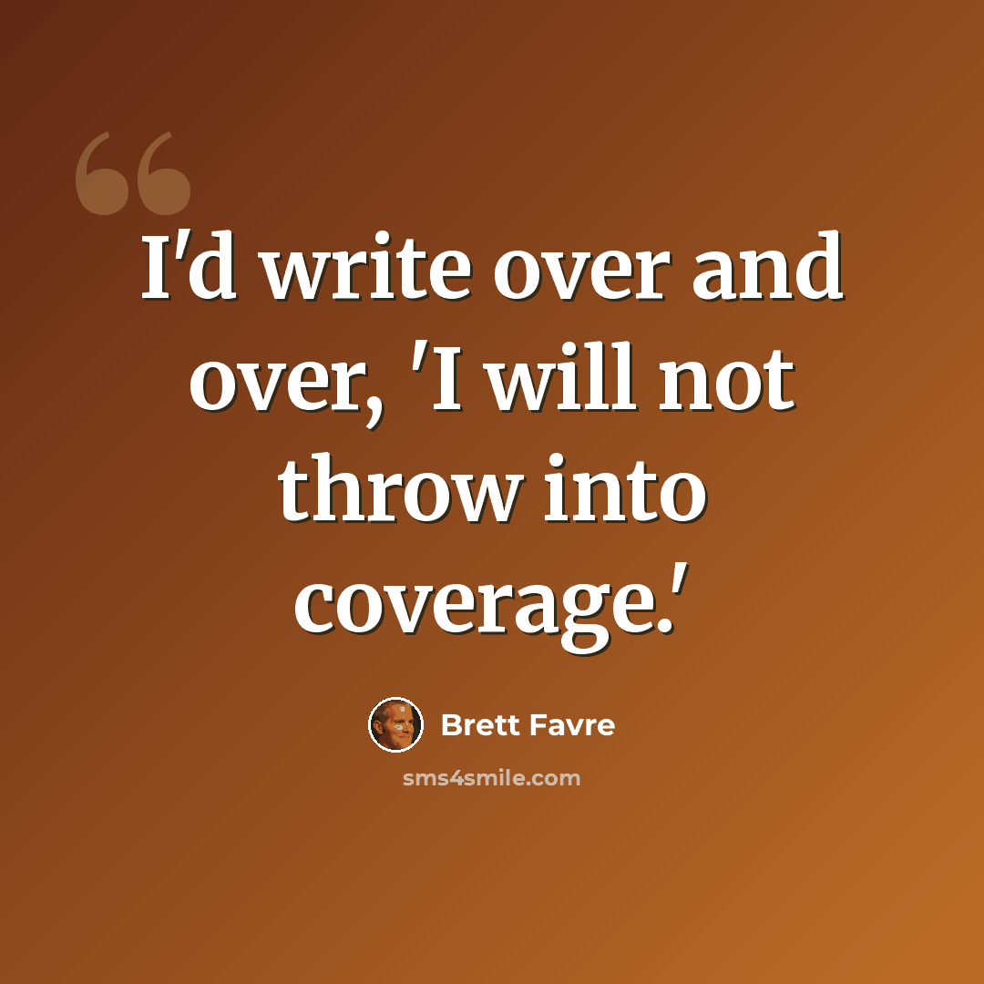 “I'd write over and over, 'I will not throw into coverage.'” quote by Brett Favre