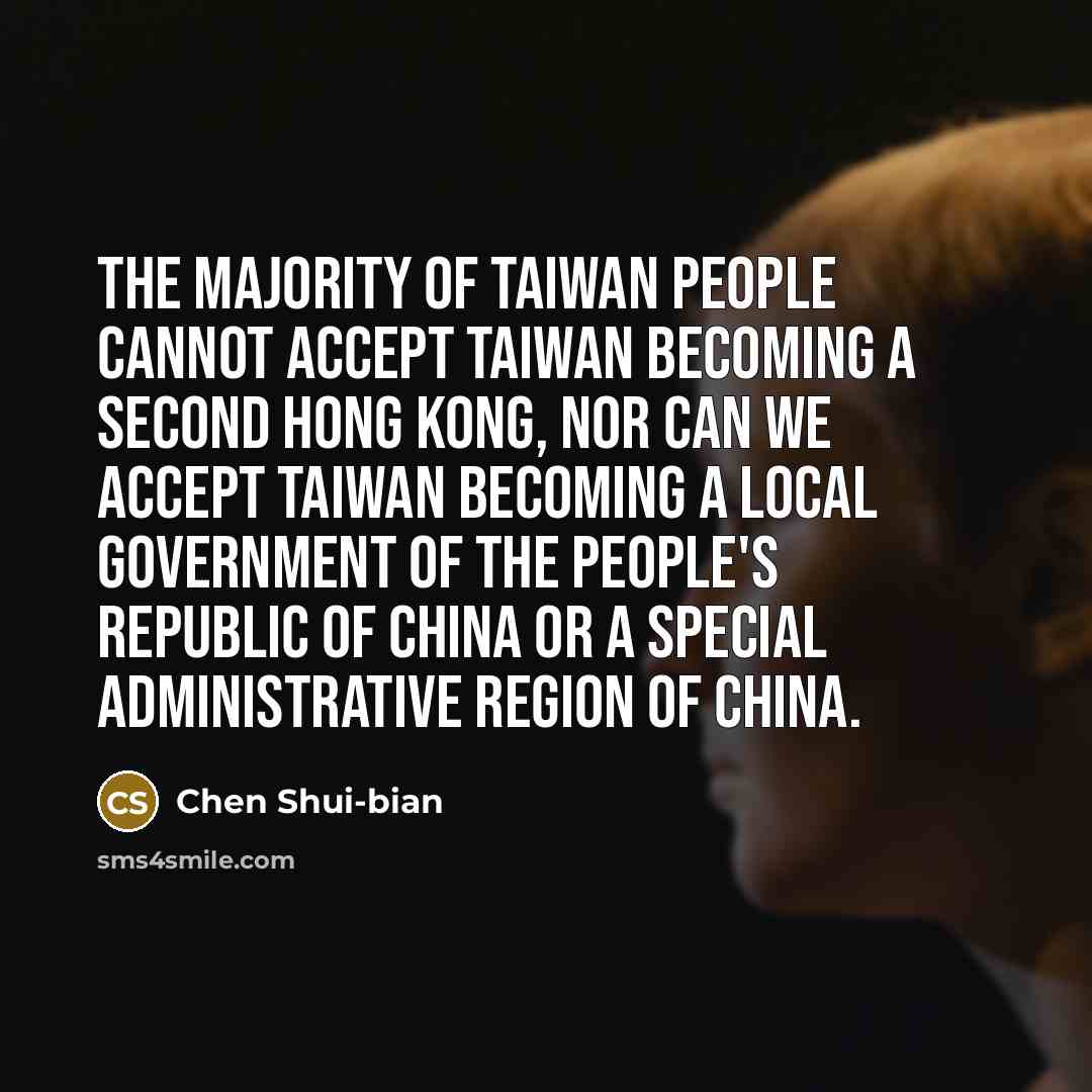“The majority of Taiwan people cannot accept Taiwan becoming a second Hong Kong, nor can we accept Taiwan becoming a local government of the People's Republic of China or a Special Administrative Region of China.” quote by Chen Shui-bian