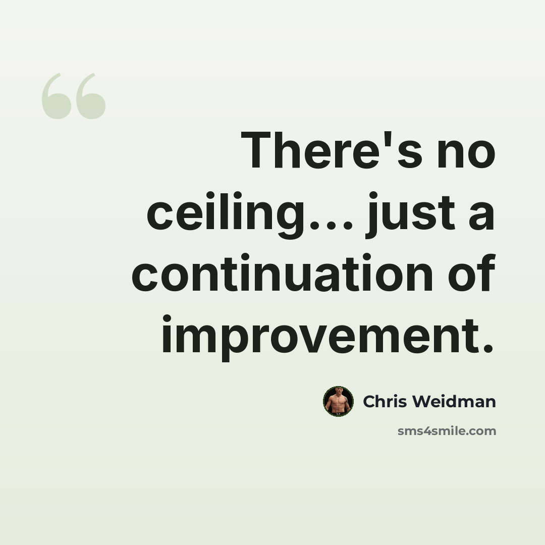 “There's no ceiling... just a continuation of improvement.” quote by Chris Weidman