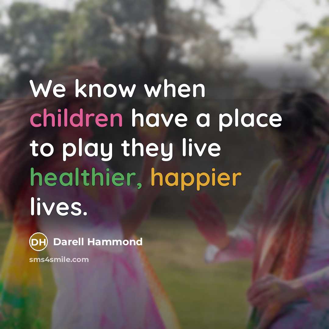 “We know when children have a place to play they live healthier, happier lives.” quote by Darell Hammond
