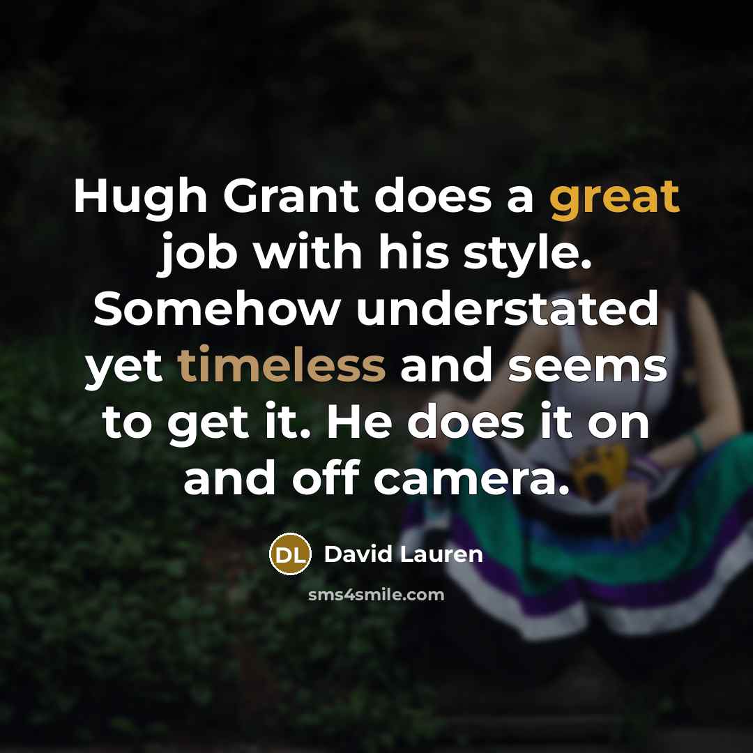 “Hugh Grant does a great job with his style. Somehow understated yet timeless and seems to get it. He does it on and off camera.” quote by David Lauren
