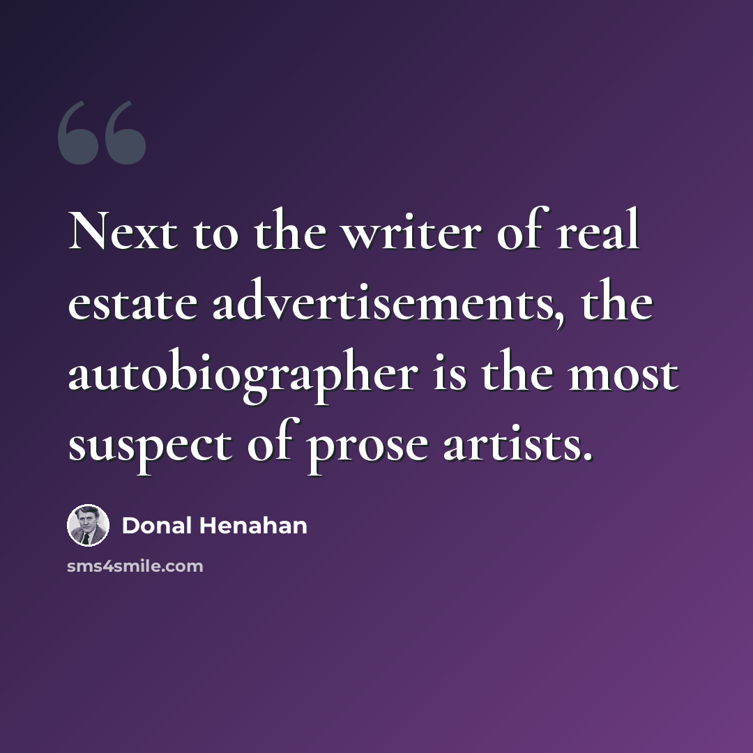 “Next to the writer of real estate advertisements, the autobiographer is the most suspect of prose artists.” quote by Donal Henahan