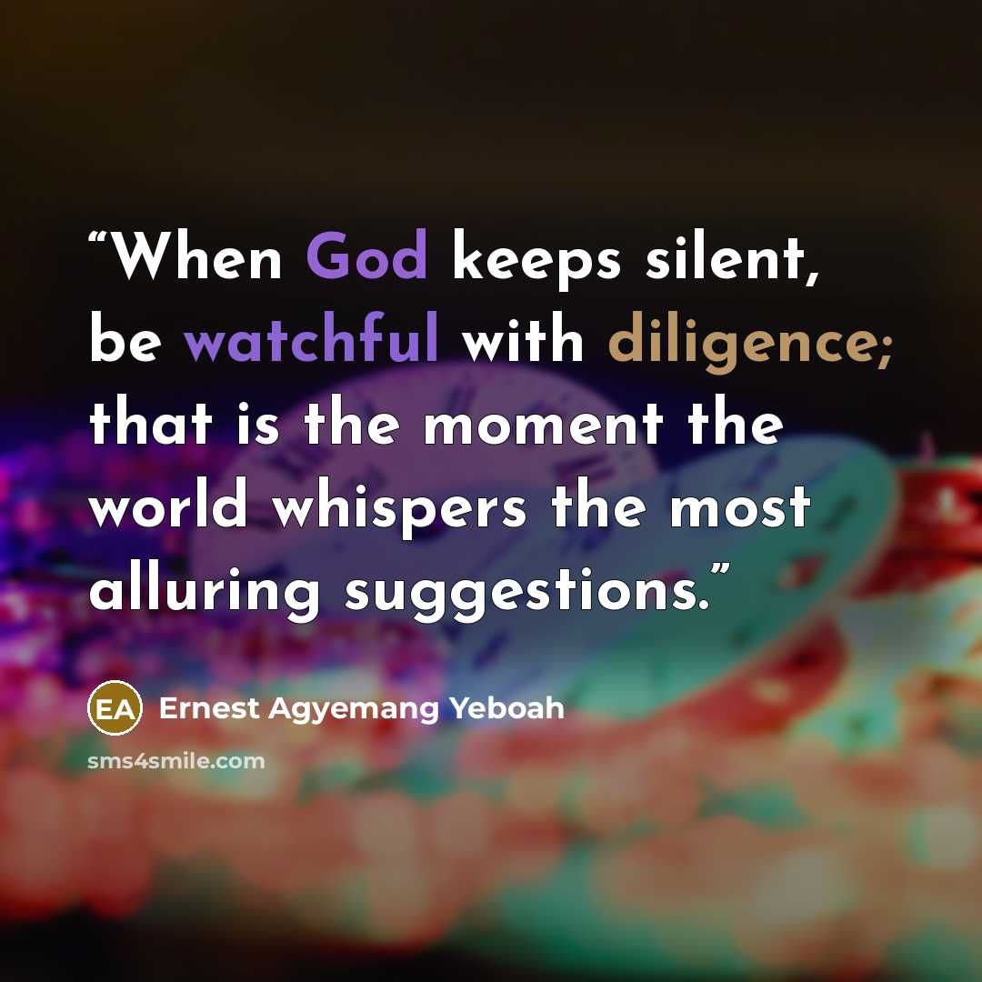 “When God keeps silent, be watchful with diligence; that is the moment the world whispers the most alluring suggestions.” quote by Ernest Agyemang Yeboah