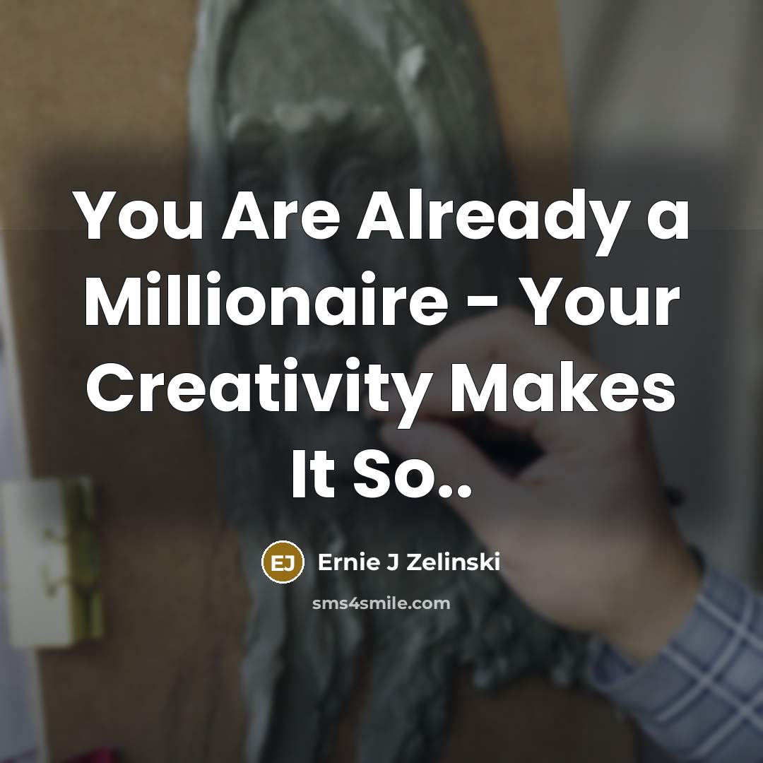 “You Are Already a Millionaire - Your Creativity Makes It So..” quote by Ernie J Zelinski