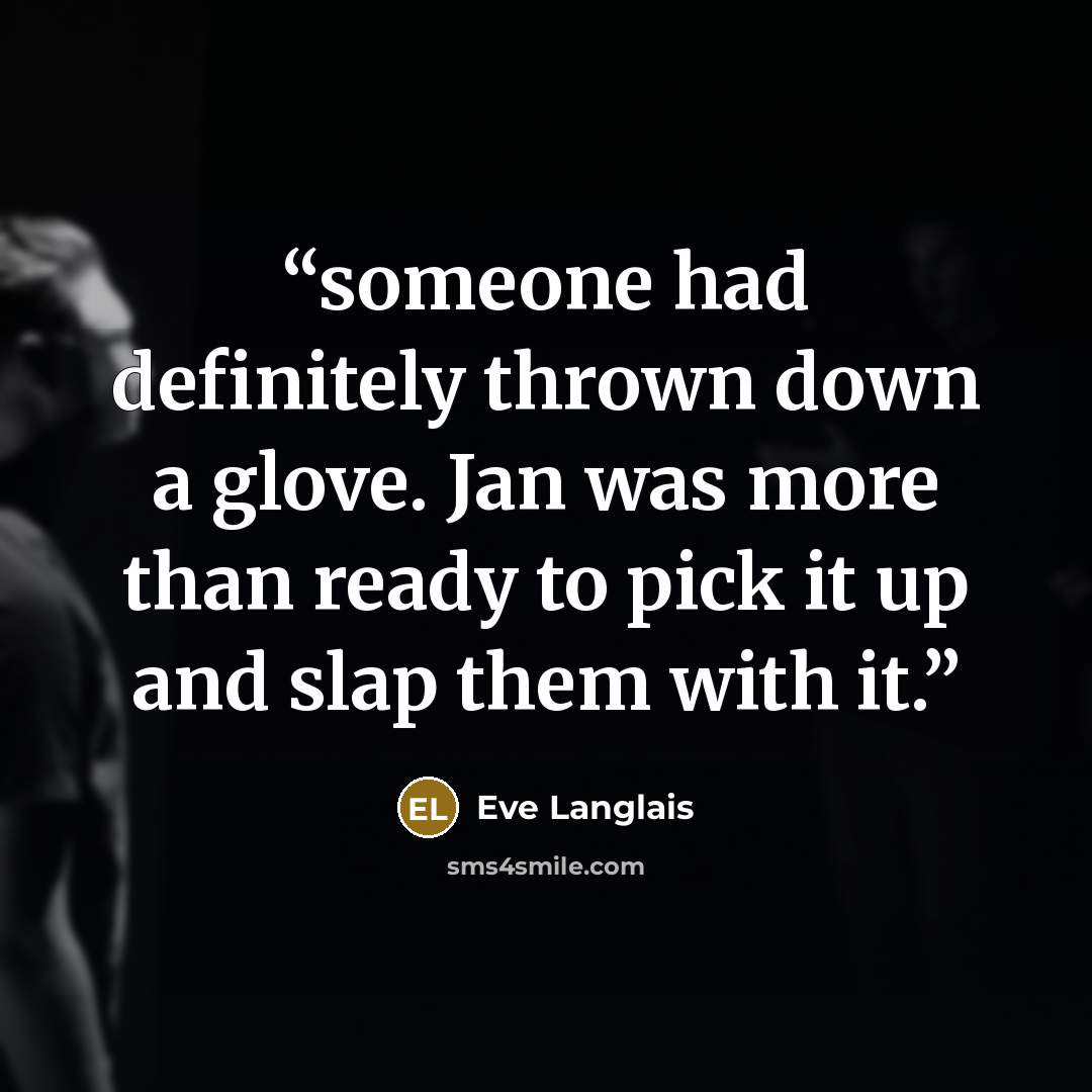 “someone had definitely thrown down a glove. Jan was more than ready to pick it up and slap them with it.” quote by Eve Langlais