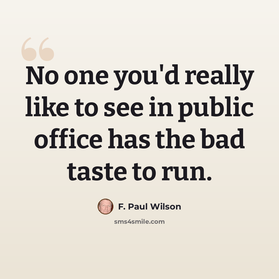 “No one you'd really like to see in public office has the bad taste to run.” quote by F. Paul Wilson