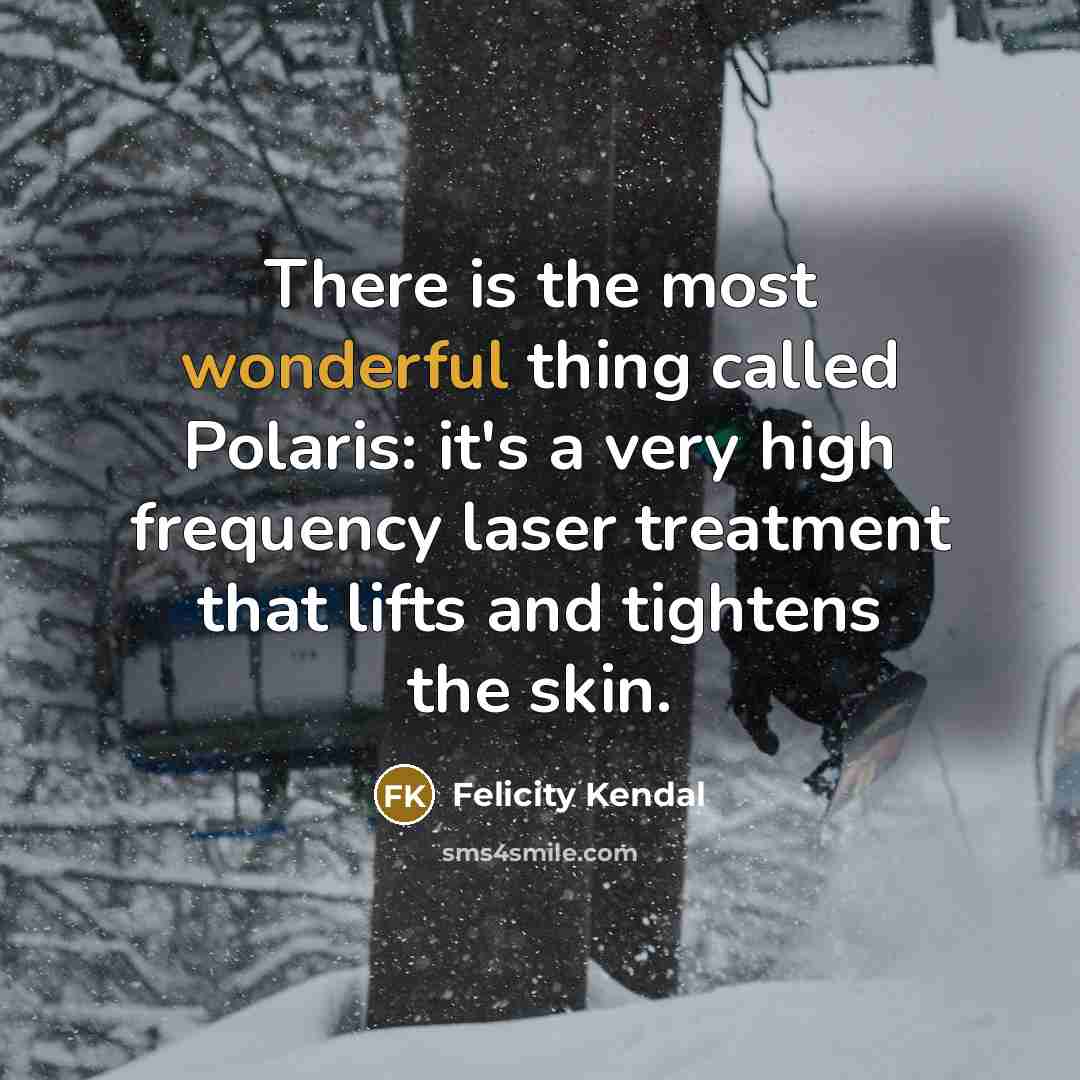 “There is the most wonderful thing called Polaris: it's a very high frequency laser treatment that lifts and tightens the skin.” quote by Felicity Kendal