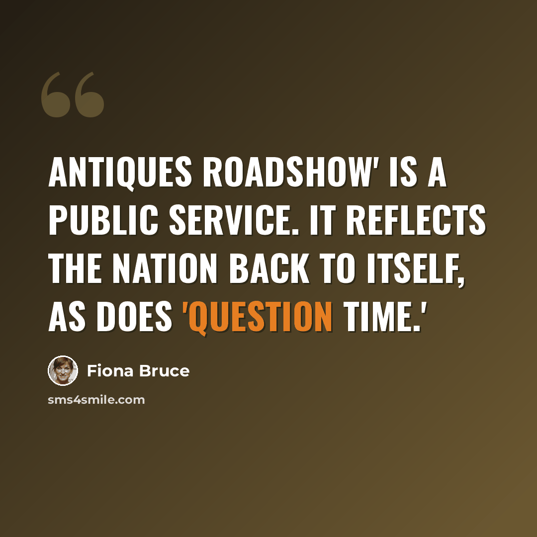 “Antiques Roadshow' is a public service. It reflects the nation back to itself, as does 'Question Time.'” quote by Fiona Bruce
