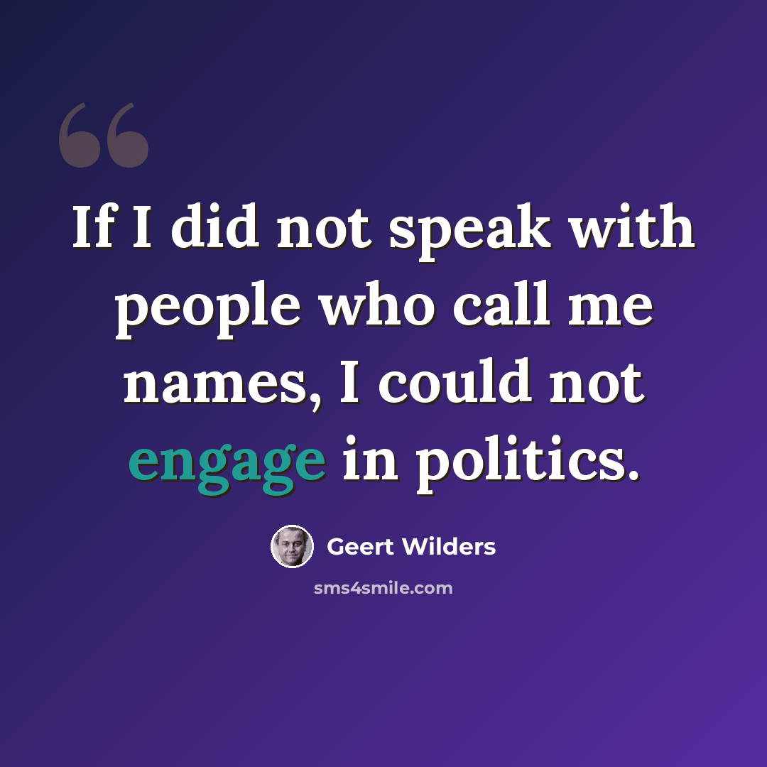 “If I did not speak with people who call me names, I could not engage in politics.” quote by Geert Wilders