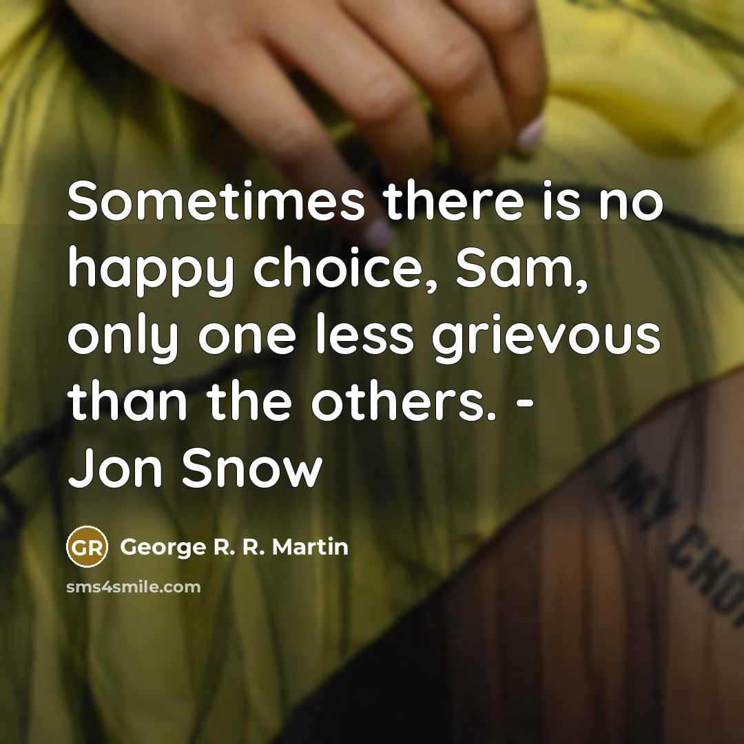 “Sometimes there is no happy choice, Sam, only one less grievous than the others. - Jon Snow” quote by George R. R. Martin
