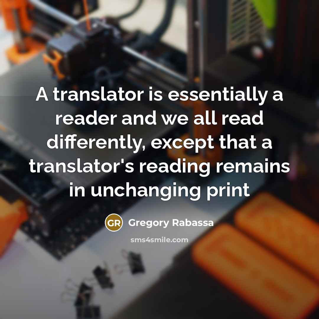 “A translator is essentially a reader and we all read differently, except that a translator's reading remains in unchanging print” quote by Gregory Rabassa