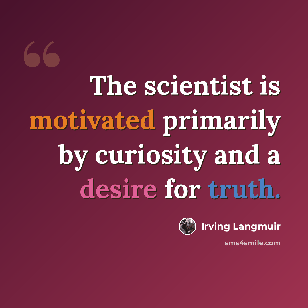 “The scientist is motivated primarily by curiosity and a desire for truth.” quote by Irving Langmuir