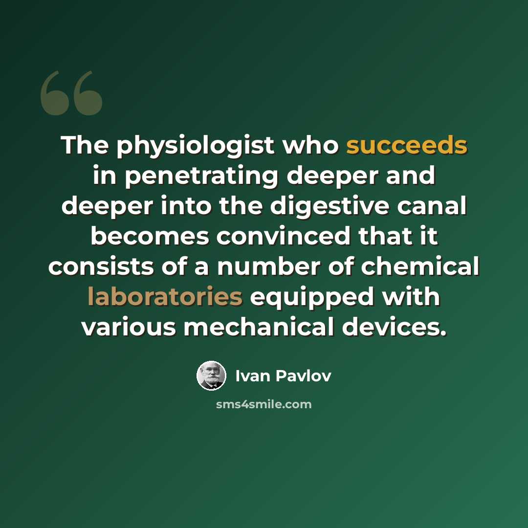“The physiologist who succeeds in penetrating deeper and deeper into the digestive canal becomes convinced that it consists of a number of chemical laboratories equipped with various mechanical devices.” quote by Ivan Pavlov