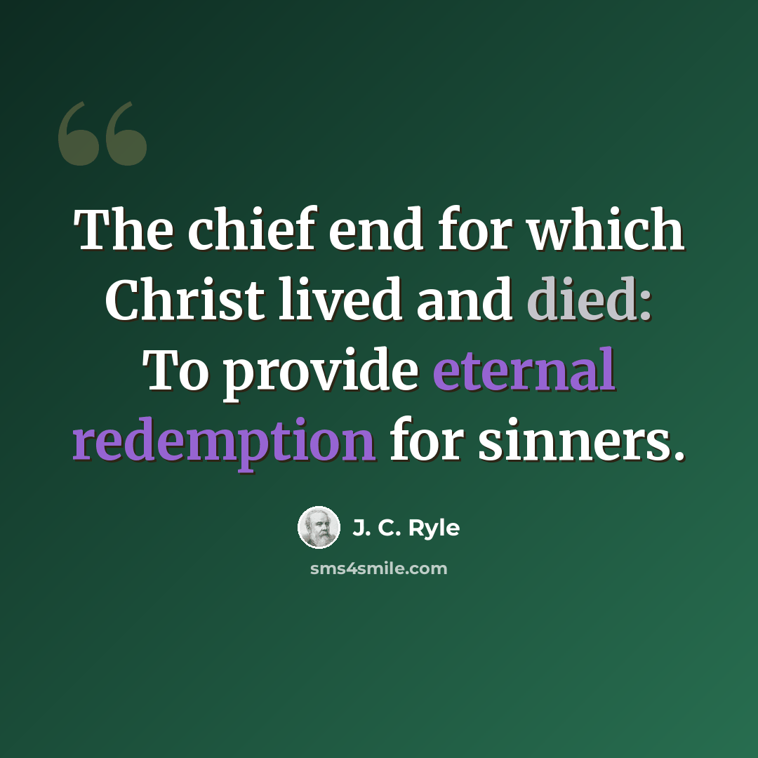 “The chief end for which Christ lived and died: To provide eternal redemption for sinners.” quote by J. C. Ryle